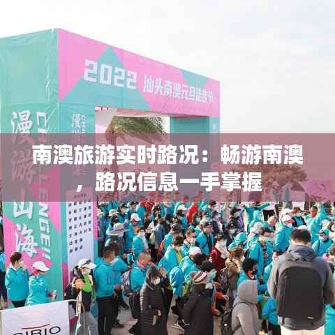 南澳旅游实时路况:畅游南澳,路况信息一手掌握