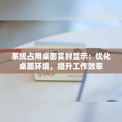 系统占用桌面实时显示：优化桌面环境，提升工作效率