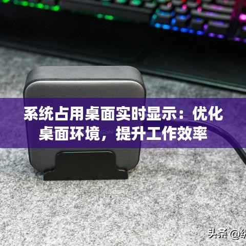 系统占用桌面实时显示:优化桌面环境,提升工作效率