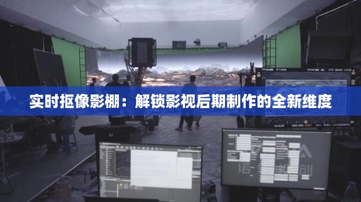 实时抠像影棚：解锁影视后期制作的全新维度