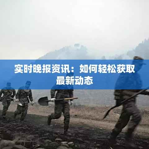 实时晚报资讯:如何轻松获取最新动态