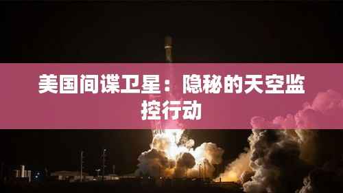 美国间谍卫星:隐秘的天空监控行动