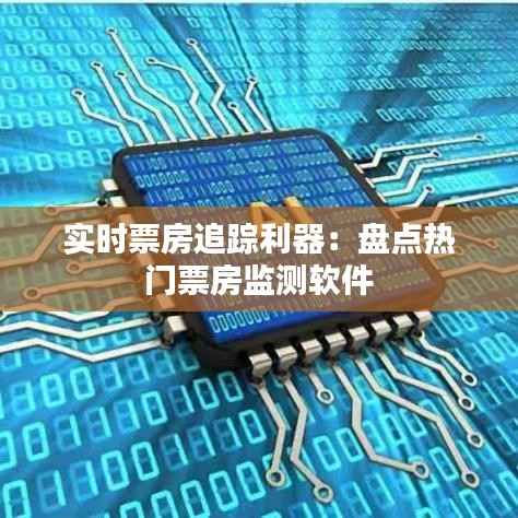 实时票房追踪利器：盘点热门票房监测软件