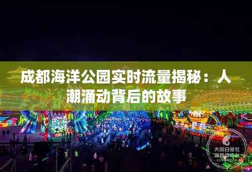成都海洋公园实时流量揭秘:人潮涌动背后的故事