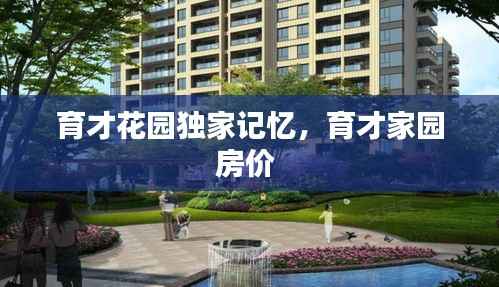 育才花园独家记忆，育才家园房价 