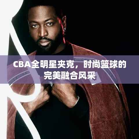 CBA全明星夹克,时尚篮球的完美融合风采