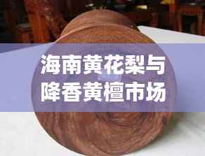 海南黄花梨与降香黄檀市场行情深度解析,收藏投资热门之选
