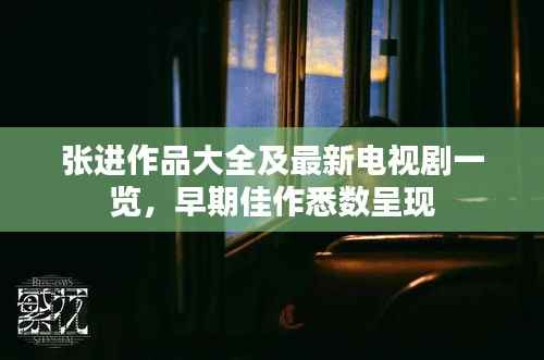 张进作品大全及最新电视剧一览，早期佳作悉数呈现