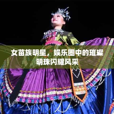 女苗族明星,娱乐圈中的璀璨明珠闪耀风采