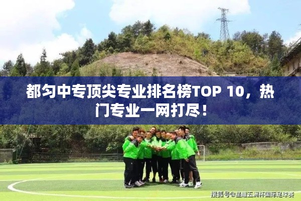 都匀中专顶尖专业排名榜TOP 10，热门专业一网打尽！