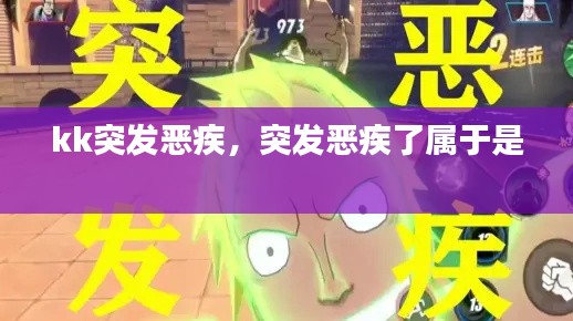 kk突发恶疾,突发恶疾了属于是