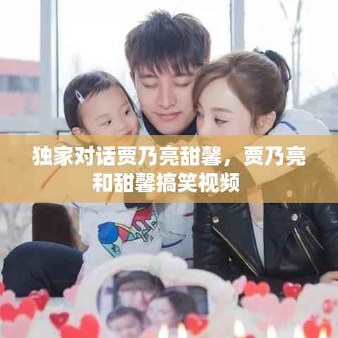 独家对话贾乃亮甜馨，贾乃亮和甜馨搞笑视频 