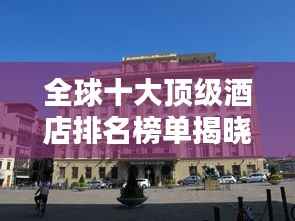 全球十大顶级酒店排名榜单揭晓！