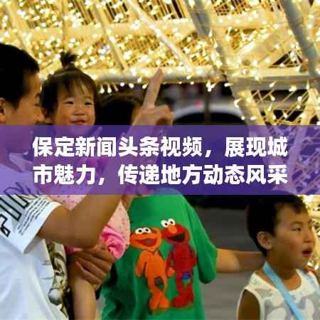 保定新闻头条视频，展现城市魅力，传递地方动态风采