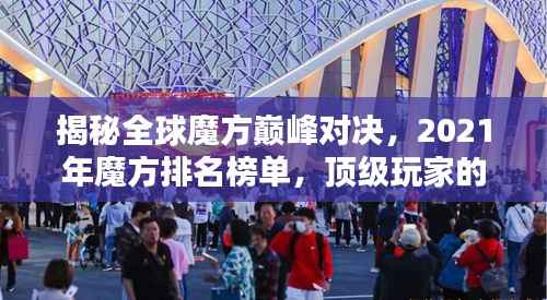 揭秘全球魔方巅峰对决,2021年魔方排名榜单,顶级玩家的荣耀时刻!