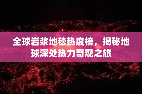 全球岩浆地毯热度榜,揭秘地球深处热力奇观之旅