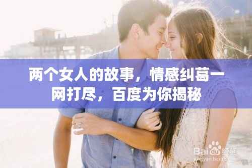 两个女人的故事,情感纠葛一网打尽,百度为你揭秘
