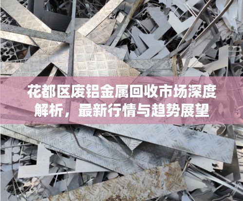 花都区废铝金属回收市场深度解析，最新行情与趋势展望