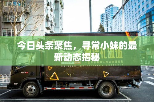 今日头条聚焦,寻常小妹的最新动态揭秘
