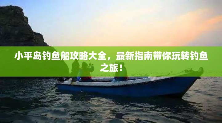 小平岛钓鱼船攻略大全,最新指南带你玩转钓鱼之旅!