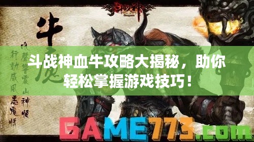 斗战神血牛攻略大揭秘,助你轻松掌握游戏技巧!