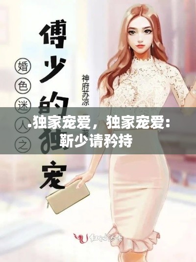.独家宠爱，独家宠爱:靳少请矜持 