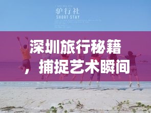 深圳旅行秘籍，捕捉艺术瞬间的拍照指南