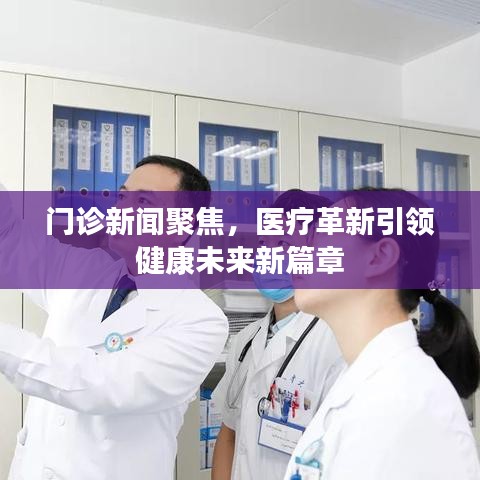 门诊新闻聚焦，医疗革新引领健康未来新篇章