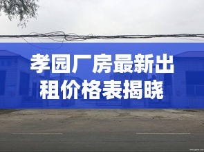 孝园厂房最新出租价格表揭晓