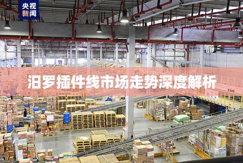 汨罗插件线市场走势深度解析