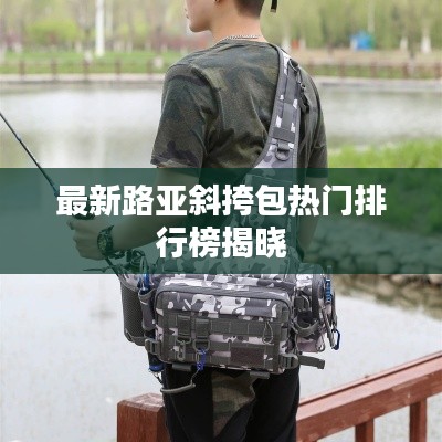 最新路亚斜挎包热门排行榜揭晓