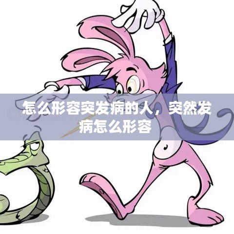 怎么形容突发病的人，突然发病怎么形容 