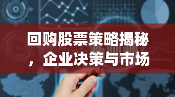 回购股票策略揭秘，企业决策与市场反应洞察