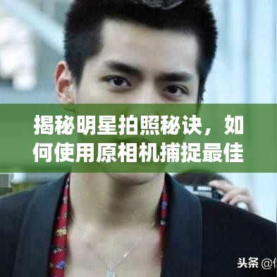 揭秘明星拍照秘诀，如何使用原相机捕捉最佳瞬间？