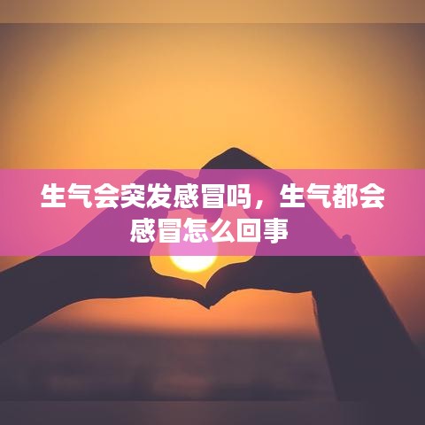 生气会突发感冒吗，生气都会感冒怎么回事 