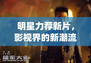 明星力荐新片,影视界的新潮流引领者