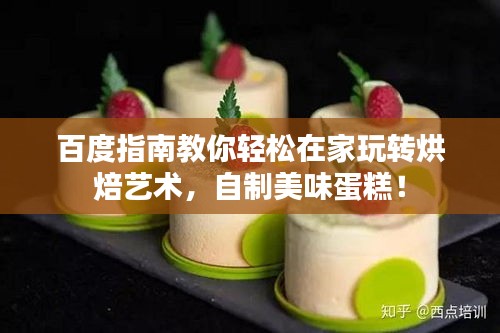 百度指南教你轻松在家玩转烘焙艺术,自制美味蛋糕!